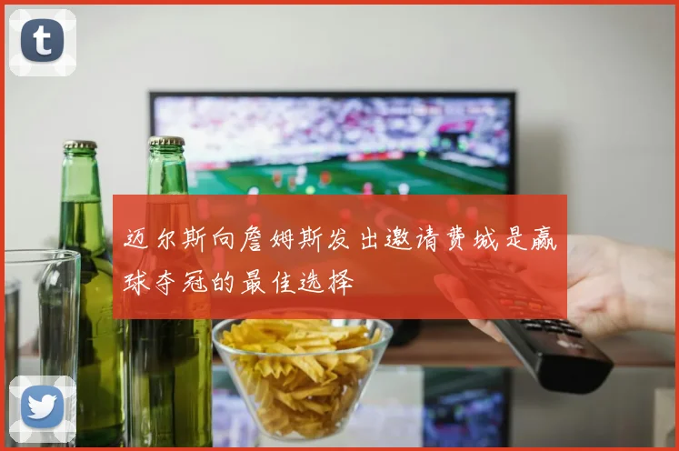 迈尔斯向詹姆斯发出邀请费城是赢球夺冠的最佳选择