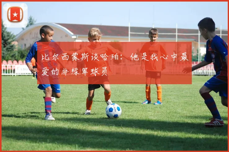 比尔西蒙斯谈哈珀：他是我心中最爱的非绿军球员