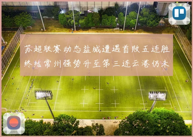 苏超联赛动态盐城遭遇首败五连胜终结常州强势升至第三连云港仍未尝胜绩