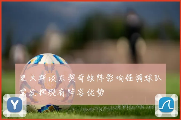 里夫斯谈东契奇缺阵影响强调球队需发挥现有阵容优势