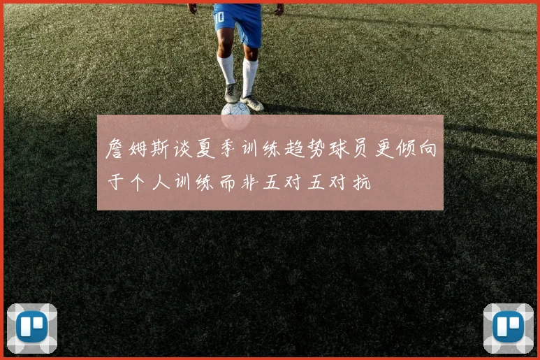 詹姆斯谈夏季训练趋势球员更倾向于个人训练而非五对五对抗