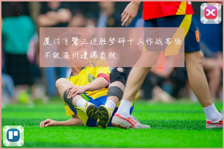 厦门飞鹭三连胜梦碎十人作战客场不敌温州遭遇首败