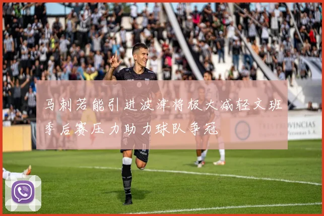 马刺若能引进波津将极大减轻文班季后赛压力助力球队争冠